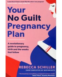 Your No Guilt Pregnancy Plan. A revolutionary guide to pregnancy, birth and the weeks that follow