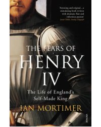 The Fears of Henry IV. The Life of England's Self-Made King