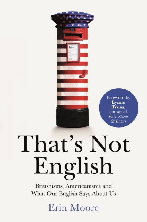 That's Not English. Britishisms, Americanisms and What Our English Says About Us