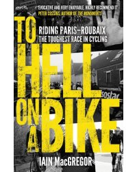 To Hell on a Bike. Riding Paris-Roubaix: The Toughest Race in Cycling