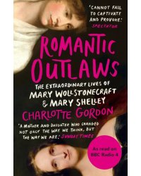 Romantic Outlaws. The Extraordinary Lives of Mary Wollstonecraft and Mary Shelley