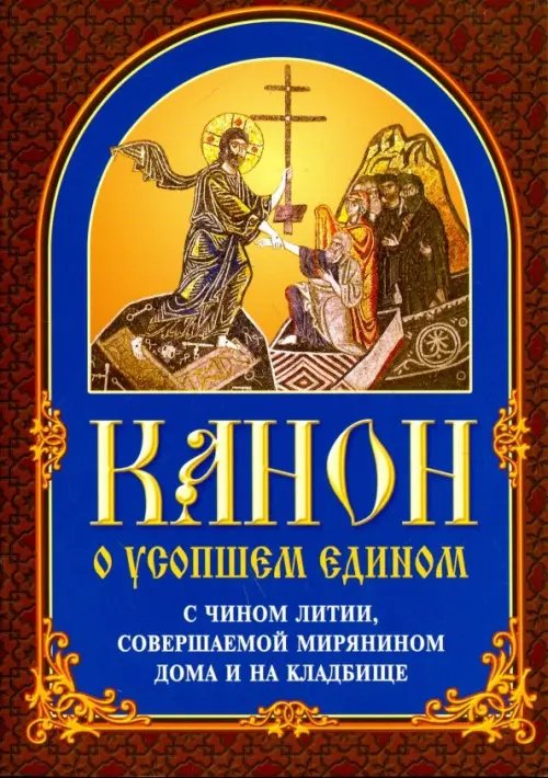 Канон о усопшем едином с чином литии, совершаемой мирянином дома и на кладбище