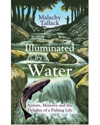 Illuminated By Water. Nature, Memory and the Delights of a Fishing Life