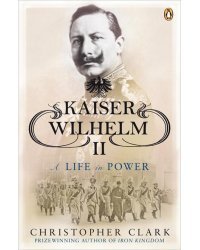 Kaiser Wilhelm II. A Life in Power
