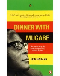 Dinner with Mugabe. The Untold Story of a Freedom Fighter Who Became a Tyrant