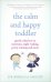 The Calm and Happy Toddler. Gentle Solutions to Tantrums, Night Waking, Potty Training and More
