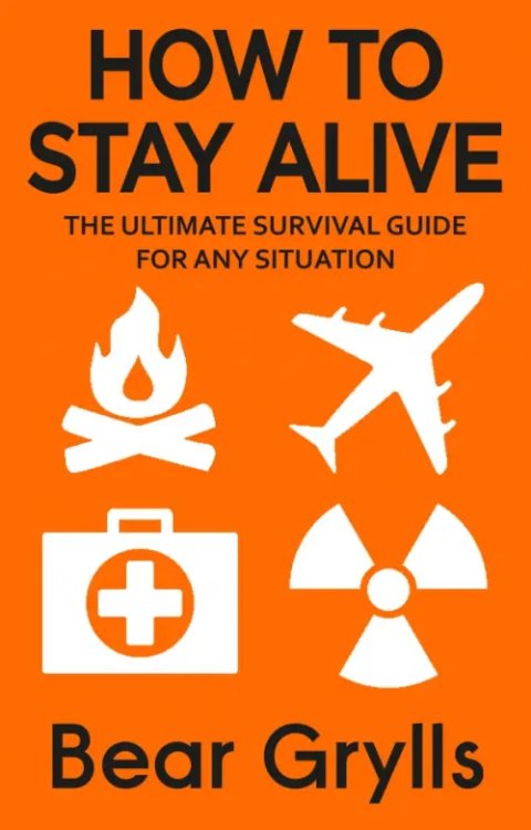 How to Stay Alive. The Ultimate Survival Guide for Any Situation How to Stay Alive. The Ultimate Survival Guide for Any Situation