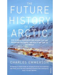 The Future History of the Arctic. How Climate, Resources and Geopolitics are Reshaping the North