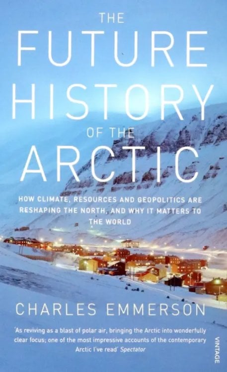 The Future History of the Arctic. How Climate, Resources and Geopolitics are Reshaping the North