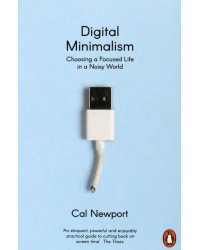 Digital Minimalism. Choosing a Focused Life in a Noisy World