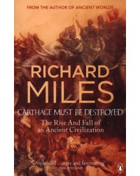 Carthage Must Be Destroyed. The Rise And Fall Of An Ancient Civilization