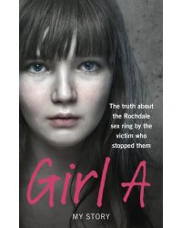 Girl A. The truth about the Rochdale sex ring by the victim who stopped them