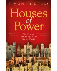 Houses of Power. The Places that Shaped the Tudor World