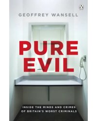 Pure Evil. Inside the Minds and Crimes of Britain's Worst Criminals