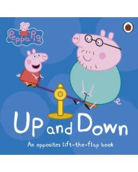 Peppa Pig: Up and Down. An Opposites Lift-the-Flap