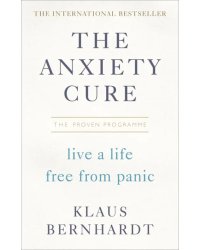 The Anxiety Cure. Live a Life Free From Panic in Just a Few Weeks