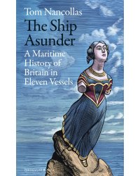 The Ship Asunder. A Maritime History of Britain in Eleven Vessels