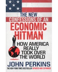 The New Confessions of an Economic Hit Man. How America really took over the world
