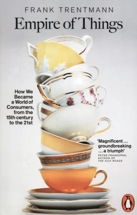 Empire of Things. How We Became a World of Consumers, from the Fifteenth Century to the Twenty-First Empire of Things. How We Became a World of Consumers, from the Fifteenth Century to the Twenty-First