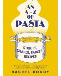 An A-Z of Pasta. Stories, Shapes, Sauces, Recipes