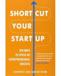 Shortcut Your Startup. Ten Ways to Speed Up Entrepreneurial Success
