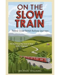 On The Slow Train. Twelve Great British Railway Journeys