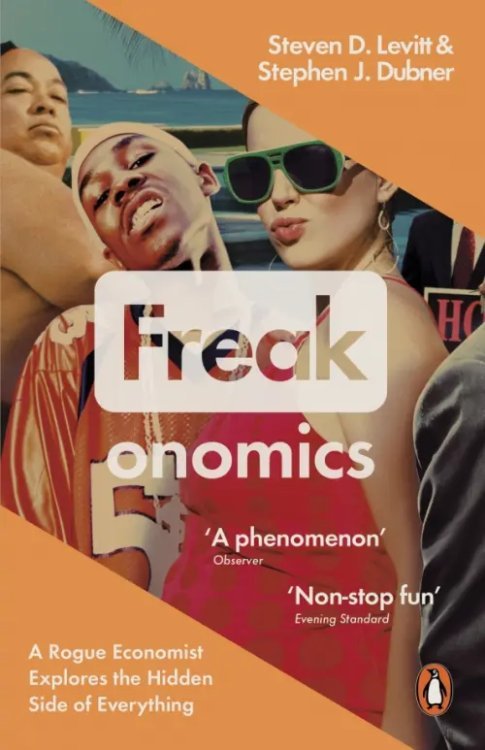 Freakonomics. A Rogue Economist Explores the Hidden Side of Everything Freakonomics. A Rogue Economist Explores the Hidden Side of Everything