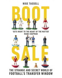 Boot Sale. Inside the Strange and Secret World of Football's Transfer Window