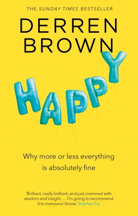 Happy. Why More or Less Everything is Absolutely Fine Happy. Why More or Less Everything is Absolutely Fine