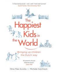 The Happiest Kids in the World. Bringing up Children the Dutch Way