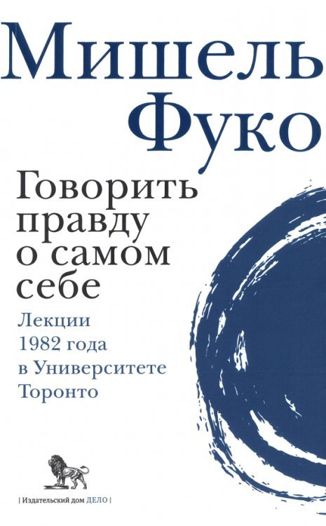 Говорить правду о самом себе. Лекции, прочитанные в 1982 году в Университете Виктории в Торонто Говорить правду о самом себе. Лекции, прочитанные в 1982 году в Университете Виктории в Торонто