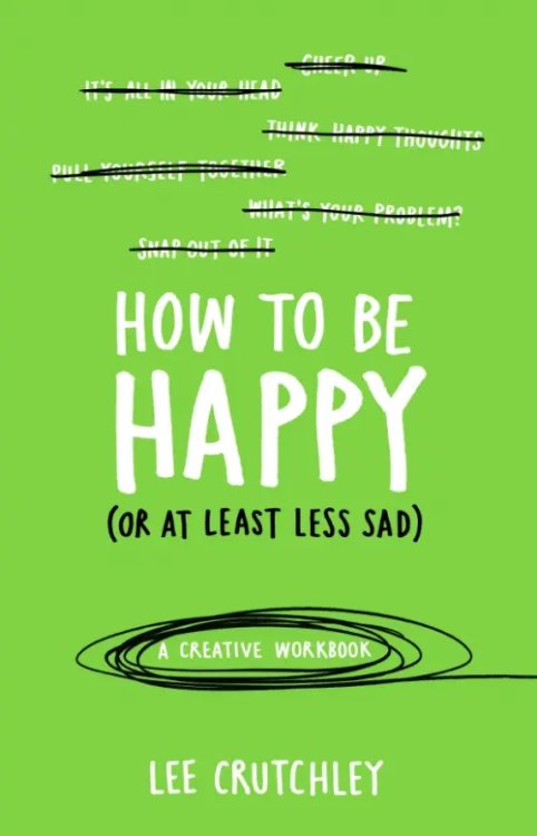 How to Be Happy (or at least less sad). A Creative Workbook How to Be Happy (or at least less sad). A Creative Workbook
