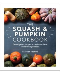 The Squash and Pumpkin Cookbook. Gourd-geous recipes to celebrate these versatile vegetables