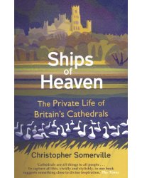 Ships Of Heaven. The Private Life of Britain’s Cathedrals