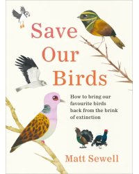 Save Our Birds. How to bring our favourite birds back from the brink of extinction