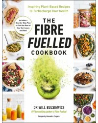 The Fibre Fuelled Cookbook. Inspiring Plant-Based Recipes to Turbocharge Your Health