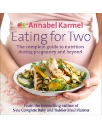 Eating for Two. The complete guide to nutrition during pregnancy and beyond