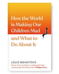 How the World is Making Our Children Mad and What to Do About It