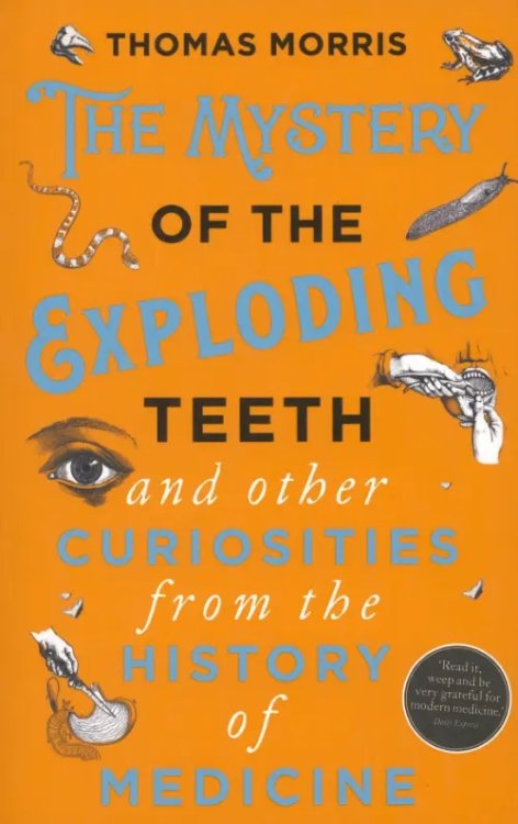 The Mystery of the Exploding Teeth and Other Curiosities from the History of Medicine The Mystery of the Exploding Teeth and Other Curiosities from the History of Medicine