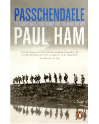 Passchendaele. The Bloody Battle That Nearly Lost The Allies The War