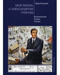 Моя жизнь с Александром Грином. Воспоминания. Очерки. Письма