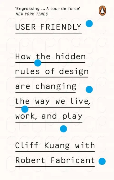 User Friendly. How the Hidden Rules of Design are Changing the Way We Live, Work &amp; Play