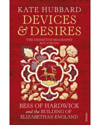 Devices and Desires. Bess of Hardwick and the Building of Elizabethan England