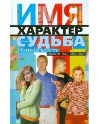 Имя, характер, судьба. Тайная власть имени над судьбой