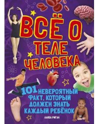 Все о теле человека.101 невероятный факт,который должен знать каждый ребенок