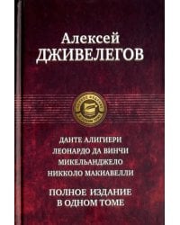 Данте Алигиери. Леонардо да Винчи. Микельанджело. Никколо Макиавелли. Полное издание в одном томе
