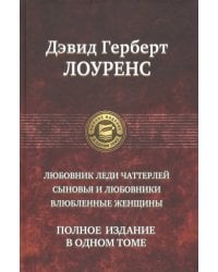 Любовник леди Чаттерлей. Сыновья и любовники. Влюбленные женщины. Полное издание в одном томе
