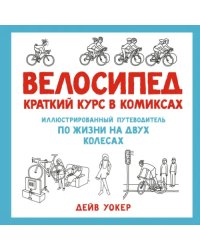 Велосипед.Краткий курс в комиксах.Иллюстр.путеводитель по жизни на двух колесах (16+)