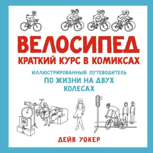 Графический non-fiction Велосипед.Краткий курс в комиксах.Иллюстр.путеводитель по жизни на двух колесах (16+)