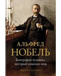 Альфред Нобель.Биография человека,который изменил мир +с/о